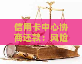 信用卡中心协商还款：风险与应对策略，如何避免被扣款？