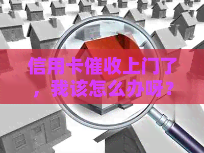 信用卡上门了，我该怎么办呀？欠信用卡上门需要填写什么？