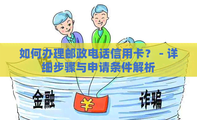 如何办理邮政电话信用卡？ - 详细步骤与申请条件解析