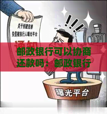 邮政银行可以协商还款吗：邮政银行、邮银行和邮政贷款均可协商还款。