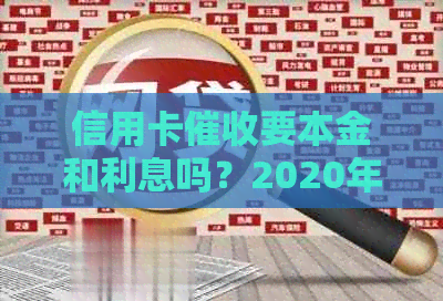 信用卡要本金和利息吗？2020年最新规定及合法性解析