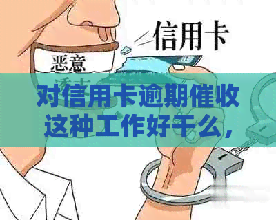 对信用卡逾期这种工作好干么，如何应对逾期电话？