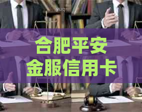 合肥平安金服信用卡公司电话地址及信息，关于中心和工资水平详情。