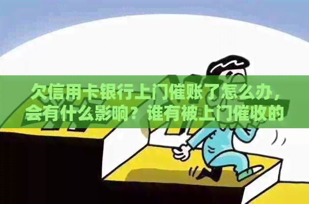 欠信用卡银行上门催账了怎么办，会有什么影响？谁有被上门的经历？