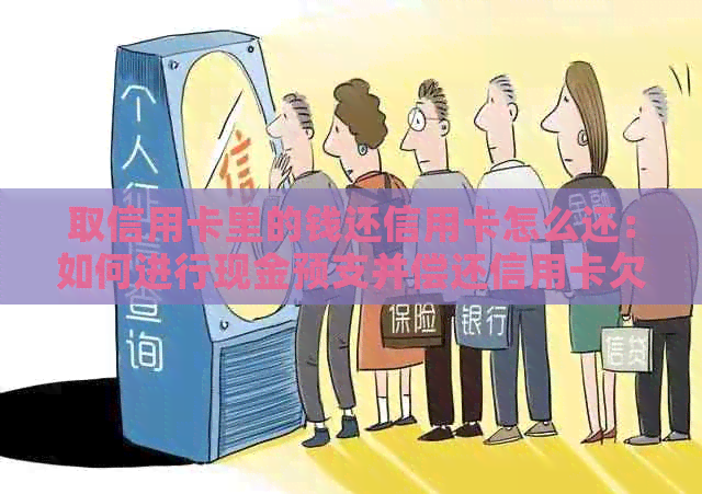 取信用卡里的钱还信用卡怎么还：如何进行现金预支并偿还信用卡欠款