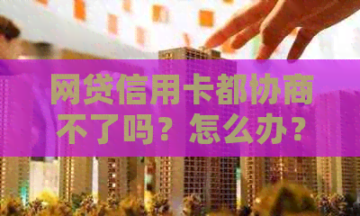 网贷信用卡都协商不了吗？怎么办？为什么？