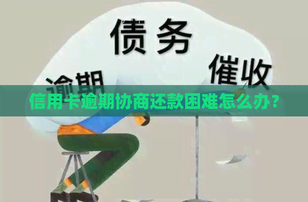 信用卡逾期协商还款困难怎么办？