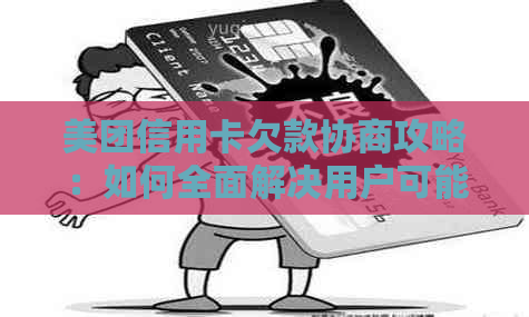 美团信用卡欠款协商攻略：如何全面解决用户可能遇到的相关问题