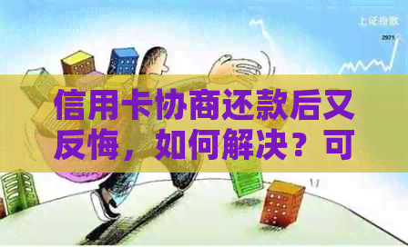 信用卡协商还款后又反悔，如何解决？可能涉及的问题和应对策略