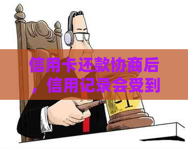 信用卡还款协商后，信用记录会受到影响吗？