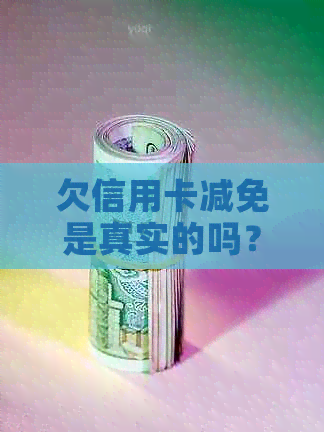 欠信用卡减免是真实的吗？2020年出台的减免政策安全可靠吗？