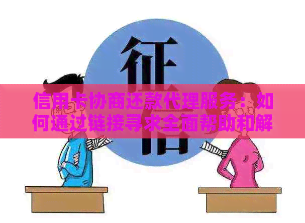 信用卡协商还款代理服务：如何通过链接寻求全面帮助和解决方案？