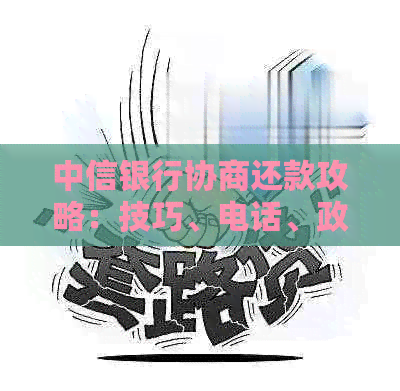 中信银行协商还款攻略：技巧、电话、政策与个性化分期计算成功法则