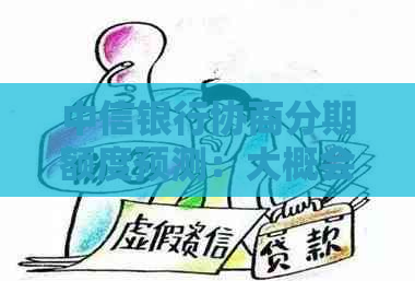 中信银行协商分期额度预测：大概会给我分多少期？