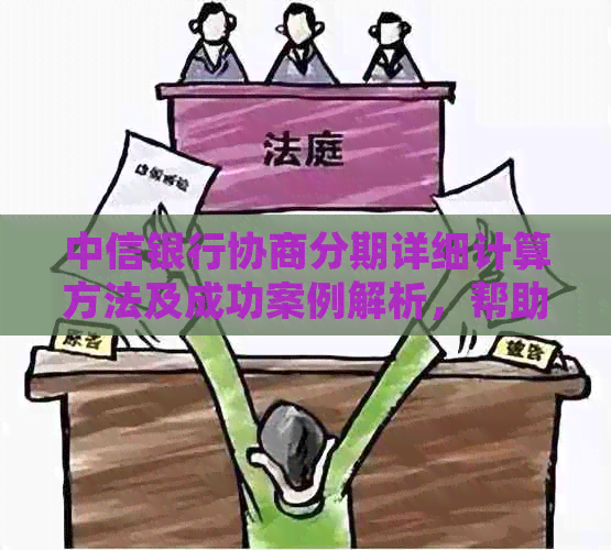 中信银行协商分期详细计算方法及成功案例解析，帮助您了解如何顺利申请！