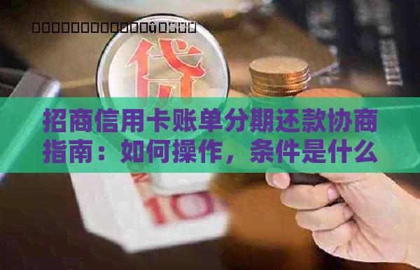 招商信用卡账单分期还款协商指南：如何操作，条件是什么？