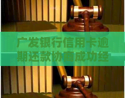 广发银行信用卡逾期还款协商成功经验分享：分期还款好方法