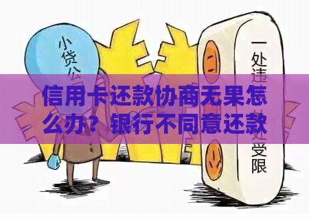 信用卡还款协商无果怎么办？银行不同意还款的解决方案和建议