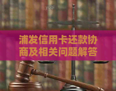 浦发信用卡还款协商及相关问题解答