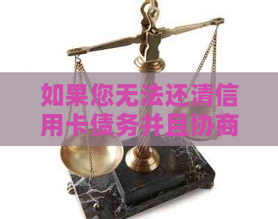 如果您无法还清信用卡债务并且协商无果，您应该采取哪些措？