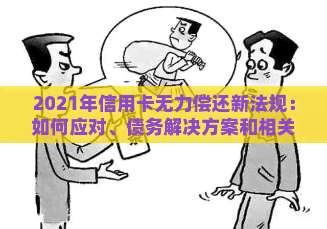 2021年信用卡无力偿还新法规：如何应对、债务解决方案和相关法律保护全解析