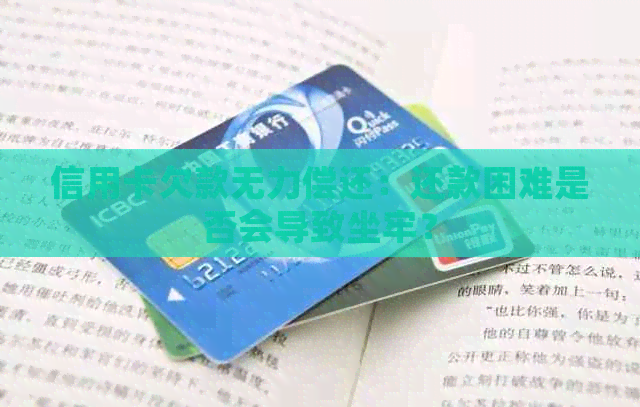 信用卡欠款无力偿还：还款困难是否会导致坐牢？