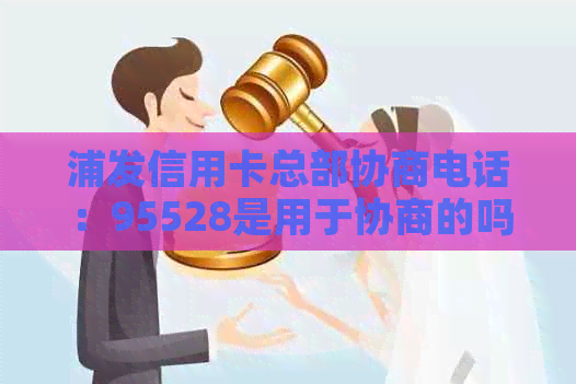 浦发信用卡总部协商电话：95528是用于协商的吗？