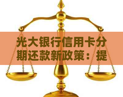 光大银行信用卡分期还款新政策：提前还款免手续费，轻松优化信用账单