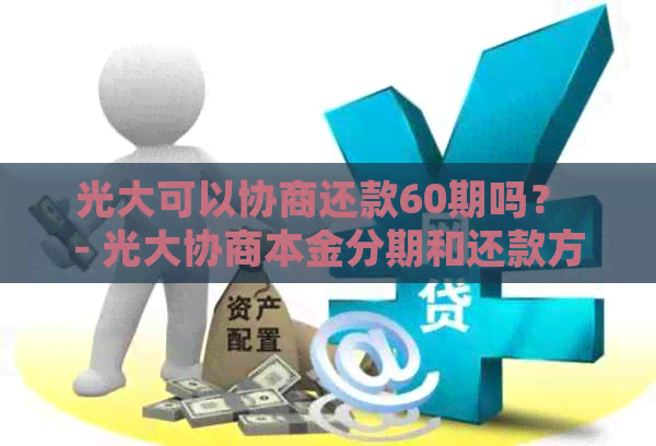 光大可以协商还款60期吗？ - 光大协商本金分期和还款方式详细介绍