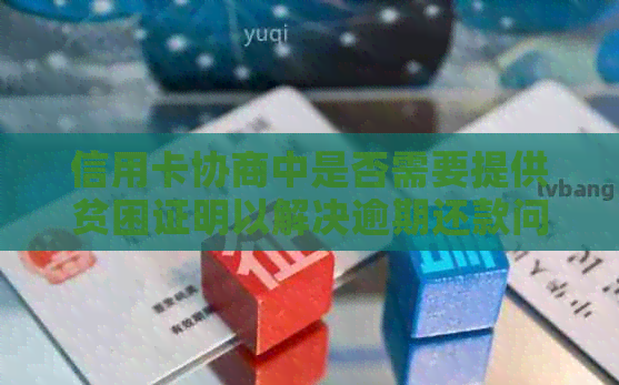 信用卡协商中是否需要提供贫困证明以解决逾期还款问题？