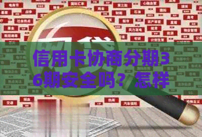 信用卡协商分期36期安全吗？怎样与银行协商信用卡分期付款60期？