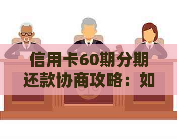 信用卡60期分期还款协商攻略：如何有效降低利息和提高信用评分