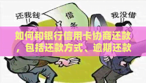 如何和银行信用卡协商还款，包括还款方式、逾期还款事宜以及归还本金。