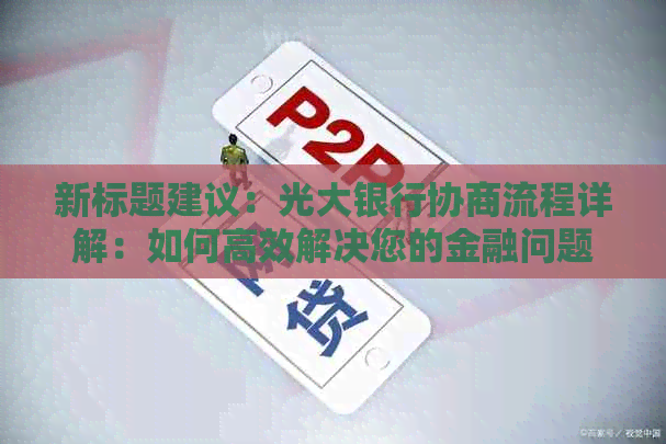 新标题建议：光大银行协商流程详解：如何高效解决您的金融问题