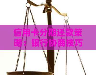 信用卡分期还款策略：银行协商技巧与实战经验