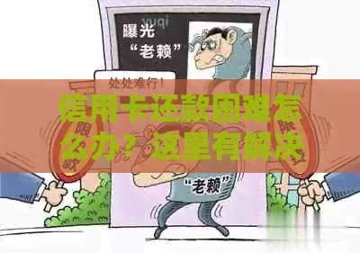 信用卡还款困难怎么办？这里有解决方案！-信用卡还款困难怎么办?这里有解决方案吗