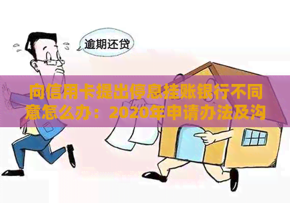 向信用卡提出停息挂账银行不同意怎么办：2020年申请办法及沟通技巧