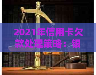 2021年信用卡欠款处理策略：银行政策解读与停息挂账办理流程