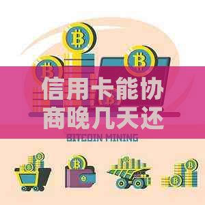 信用卡能协商晚几天还款吗，欠信用卡可以申请协商还款，只还本金吗？