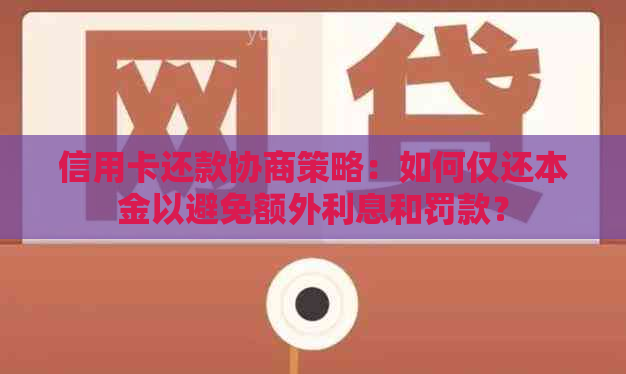 信用卡还款协商策略：如何仅还本金以避免额外利息和罚款？