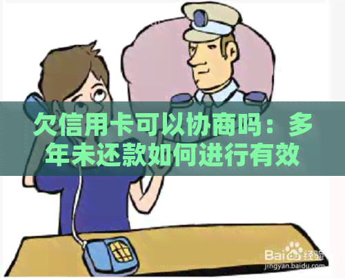 欠信用卡可以协商吗：多年未还款如何进行有效协商？