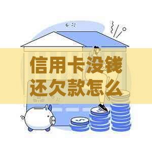 信用卡没钱还欠款怎么办？处理方法及偿还技巧一览！