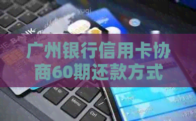 广州银行信用卡协商60期还款方式及宽限期详解