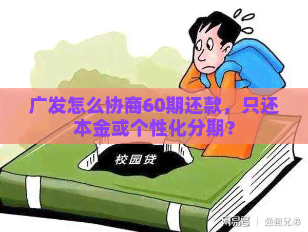 广发怎么协商60期还款，只还本金或个性化分期？