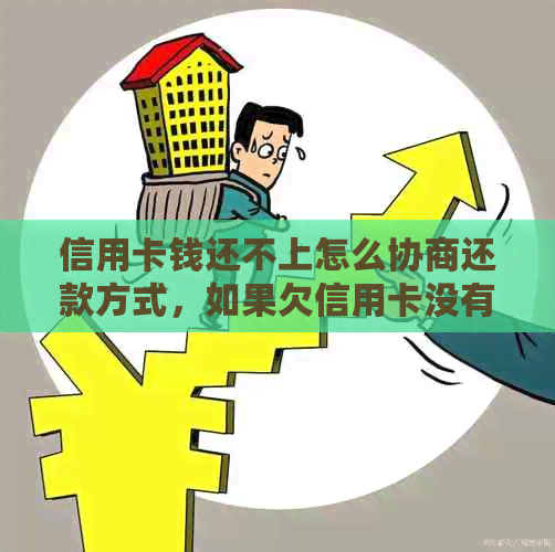 信用卡钱还不上怎么协商还款方式，如果欠信用卡没有办法还协商不了怎么办？