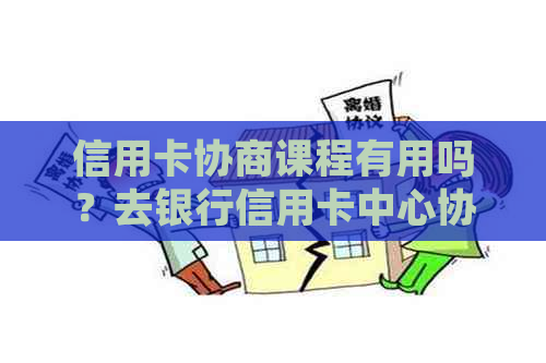 信用卡协商课程有用吗？去银行信用卡中心协商还款方案与安全性全解析