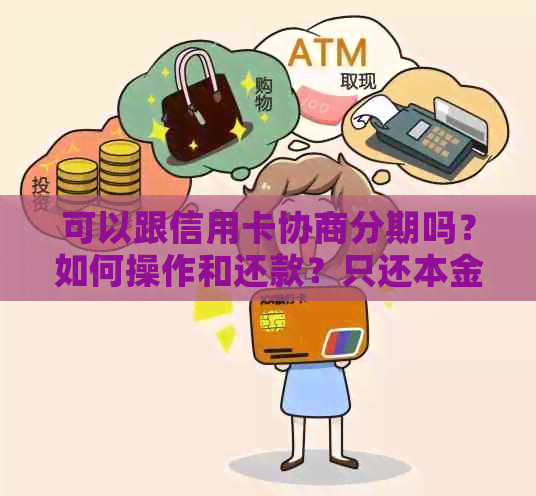 可以跟信用卡协商分期吗？如何操作和还款？只还本金可行吗？