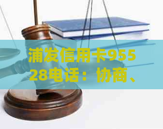 浦发信用卡95528电话：协商、真实性以及费用问题详解