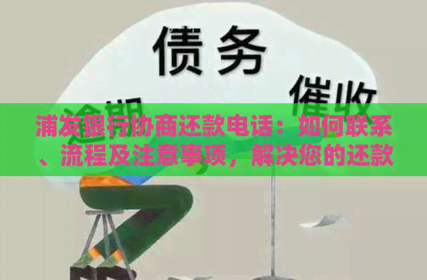 浦发银行协商还款电话：如何联系、流程及注意事项，解决您的还款困扰