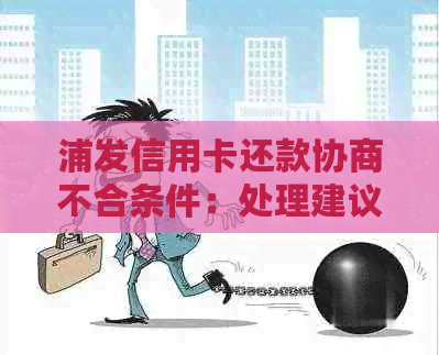 浦发信用卡还款协商不合条件：处理建议与期后果